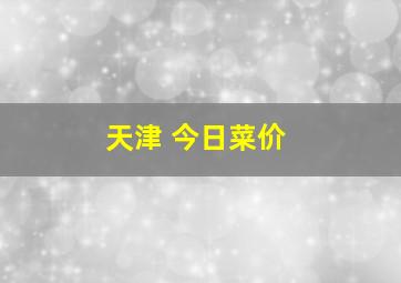 天津 今日菜价